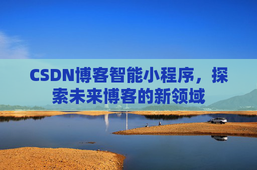 CSDN博客智能小程序,探索未来博客的新领域